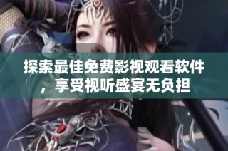 探索最佳免费影视观看软件，享受视听盛宴无负担