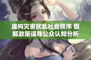 虚构灾害扰乱社会秩序 假解政策误导公众认知分析