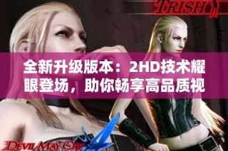 全新升级版本：2HD技术耀眼登场，助你畅享高品质视听体验