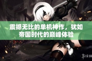 震撼无比的单机神作，犹如帝国时代的巅峰体验