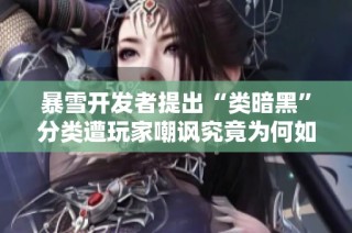 暴雪开发者提出“类暗黑”分类遭玩家嘲讽究竟为何如此滑稽