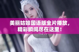 美丽姑娘国语版全片播放，精彩瞬间尽在这里！