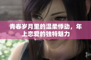 青春岁月里的温柔悸动，年上恋爱的独特魅力