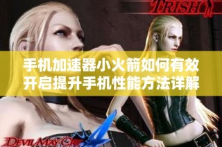 手机加速器小火箭如何有效开启提升手机性能方法详解