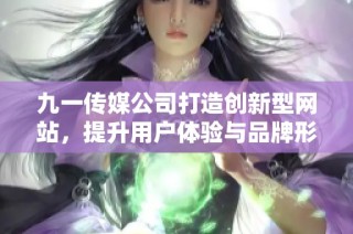 九一传媒公司打造创新型网站，提升用户体验与品牌形象