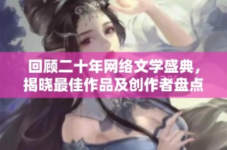 回顾二十年网络文学盛典，揭晓最佳作品及创作者盘点