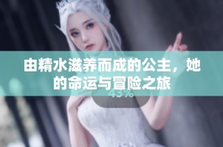 由精水滋养而成的公主，她的命运与冒险之旅