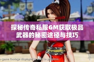 探秘传奇私服GM获取极品武器的秘密途径与技巧