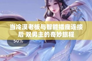 当冷漠老板与智能插座连接后 双男主的奇妙旅程