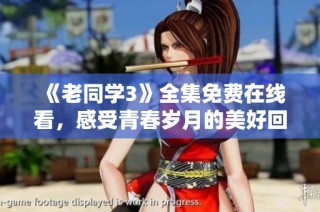 《老同学3》全集免费在线看，感受青春岁月的美好回忆