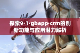 探索9·1·gbapp·crm的创新功能与应用潜力解析