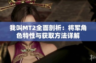 我叫MT2全面剖析：将军角色特性与获取方法详解