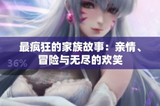 最疯狂的家族故事：亲情、冒险与无尽的欢笑