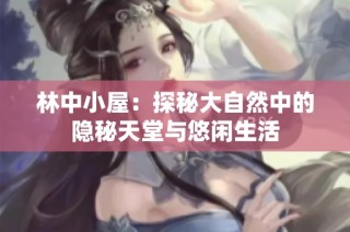 林中小屋：探秘大自然中的隐秘天堂与悠闲生活