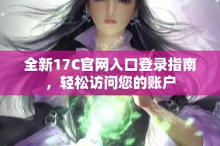 全新17C官网入口登录指南，轻松访问您的账户