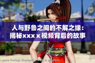 人与野鲁之间的不解之缘：揭秘xxxⅹ视频背后的故事
