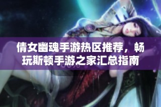 倩女幽魂手游热区推荐，畅玩斯顿手游之家汇总指南