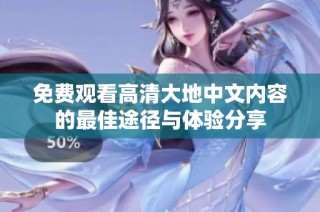 免费观看高清大地中文内容的最佳途径与体验分享