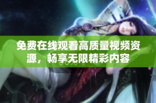 免费在线观看高质量视频资源，畅享无限精彩内容