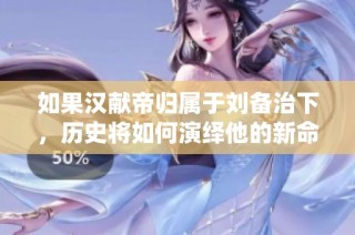 如果汉献帝归属于刘备治下，历史将如何演绎他的新命运与未来？