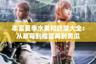 丰富夏季水果和蔬菜大全：从草莓到榴莲再到黄瓜