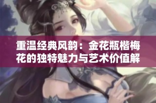 重温经典风韵：金花瓶楷梅花的独特魅力与艺术价值解析
