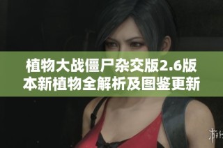 植物大战僵尸杂交版2.6版本新植物全解析及图鉴更新