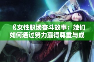 《女性职场奋斗故事：她们如何通过努力赢得尊重与成就》