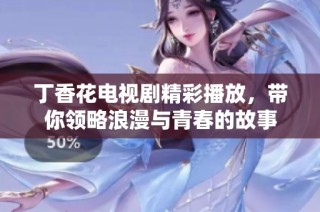 丁香花电视剧精彩播放，带你领略浪漫与青春的故事