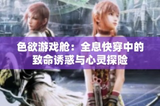 色欲游戏舱：全息快穿中的致命诱惑与心灵探险