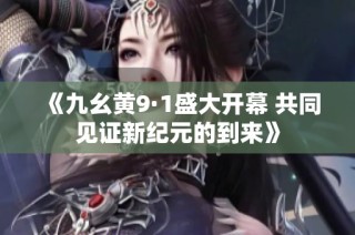《九幺黄9·1盛大开幕 共同见证新纪元的到来》
