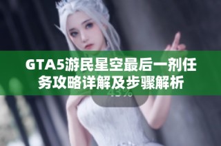 GTA5游民星空最后一剂任务攻略详解及步骤解析