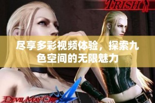 尽享多彩视频体验，探索九色空间的无限魅力