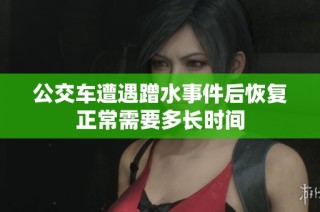 公交车遭遇蹭水事件后恢复正常需要多长时间
