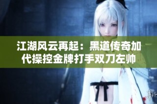 江湖风云再起：黑道传奇加代操控金牌打手双刀左帅