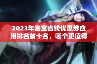 2023年淘宝省钱优惠券应用排名前十名，哪个更值得下载使用