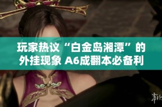 玩家热议“白金岛湘潭”的外挂现象 A6成翻本必备利器引关注