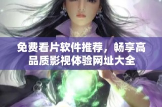 免费看片软件推荐，畅享高品质影视体验网址大全