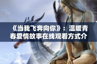 《当我飞奔向你》：温暖青春爱情故事在线观看方式介绍