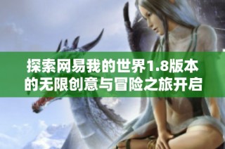 探索网易我的世界1.8版本的无限创意与冒险之旅开启新篇章