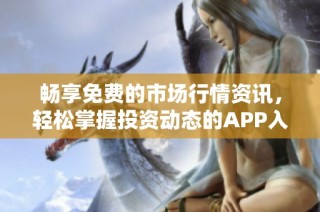 畅享免费的市场行情资讯，轻松掌握投资动态的APP入口
