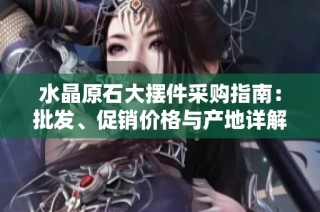 水晶原石大摆件采购指南：批发、促销价格与产地详解