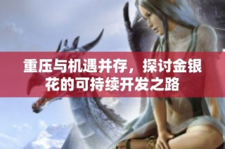 重压与机遇并存，探讨金银花的可持续开发之路