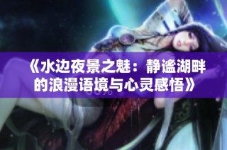 《水边夜景之魅：静谧湖畔的浪漫语境与心灵感悟》