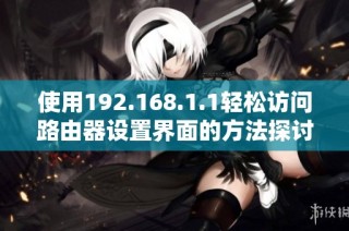 使用192.168.1.1轻松访问路由器设置界面的方法探讨