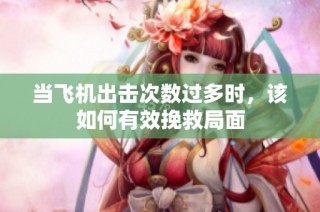 当飞机出击次数过多时，该如何有效挽救局面