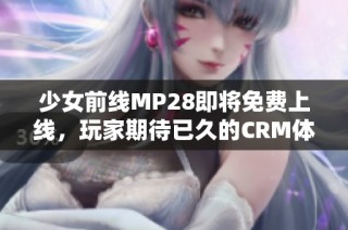 少女前线MP28即将免费上线，玩家期待已久的CRM体验！