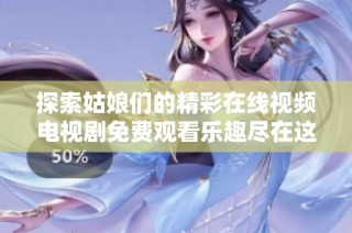 探索姑娘们的精彩在线视频电视剧免费观看乐趣尽在这里