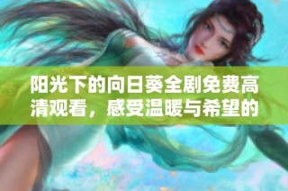 阳光下的向日葵全剧免费高清观看，感受温暖与希望的旅程