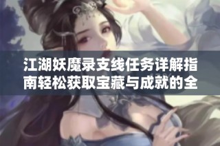 江湖妖魔录支线任务详解指南轻松获取宝藏与成就的全攻略